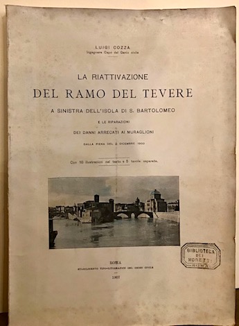 Luigi Cozza La riattivazione del ramo del Tevere a sinistra dell'Isola di S. Bartolomeo e le riparazioni dei danni arrecati ai muraglioni dalla piena del 2 dicembre 1900 1907 Roma Stabilimento Tipo-litografico del Genio Civile